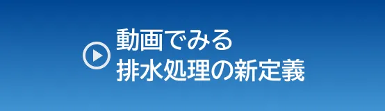 動画で見る排水処理の新定義